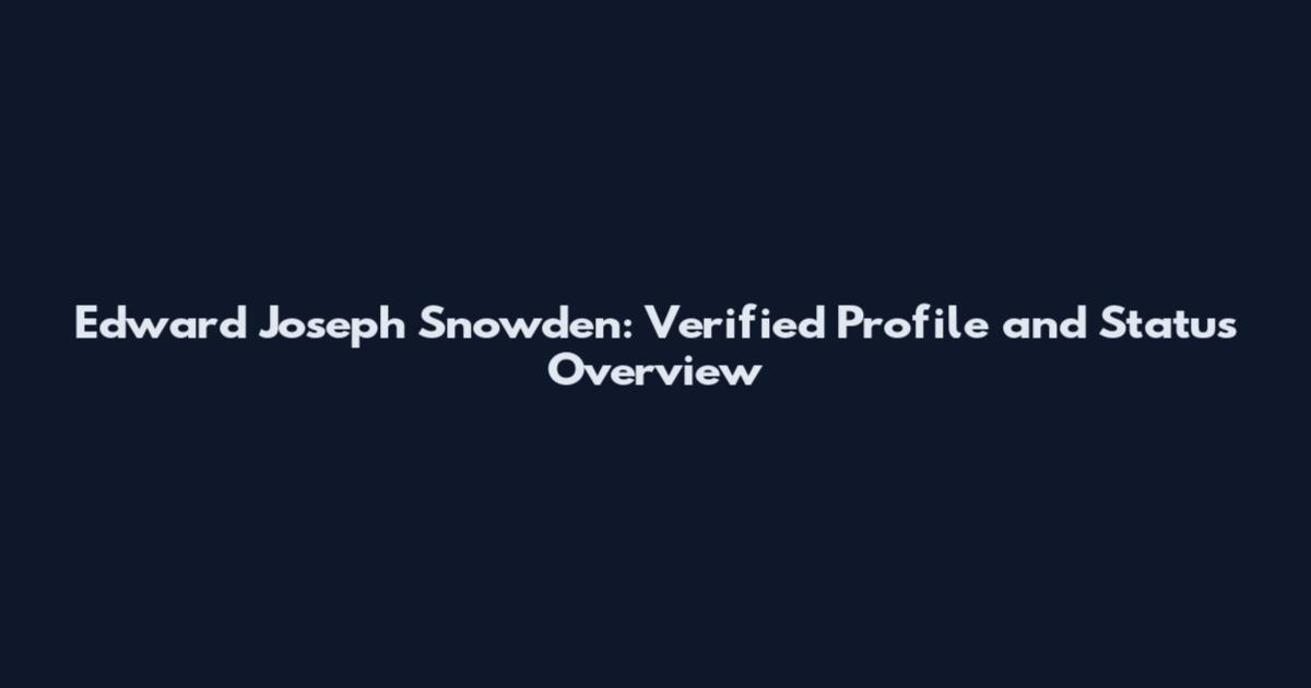 Edward Joseph Snowden: Verified Profile and Status Overview