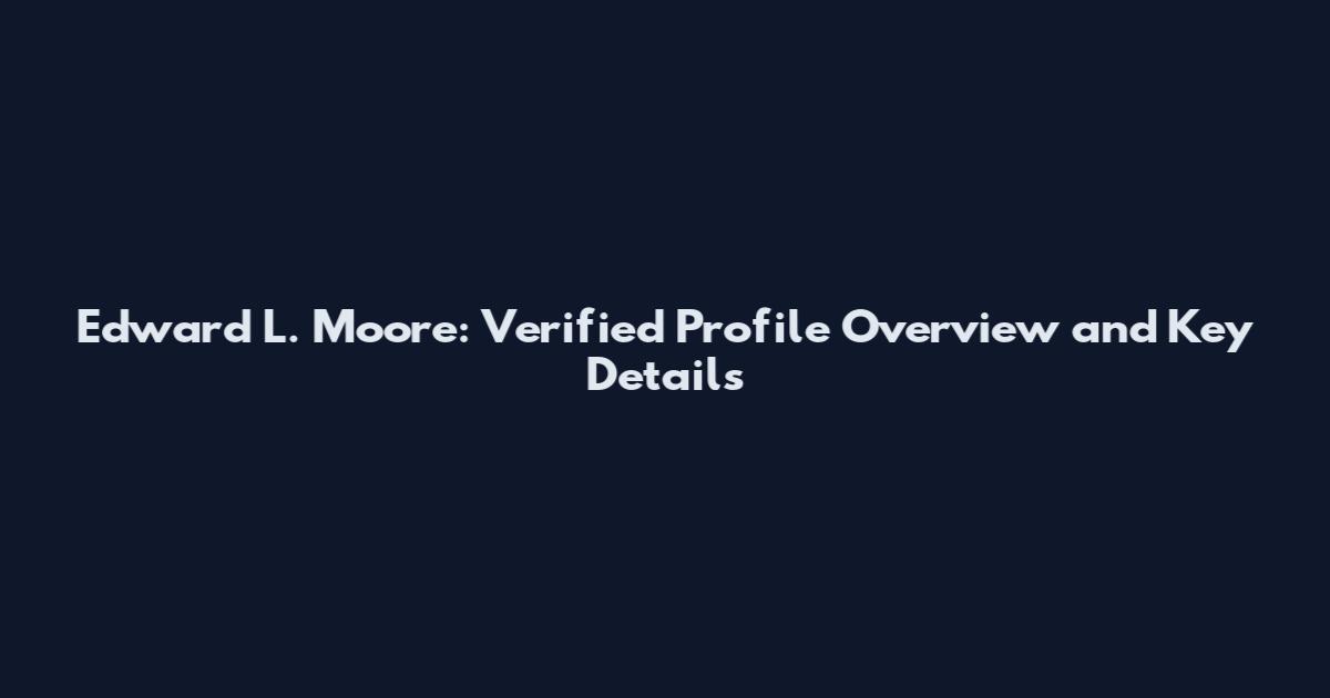 Edward L. Moore: Verified Profile Overview and Key Details