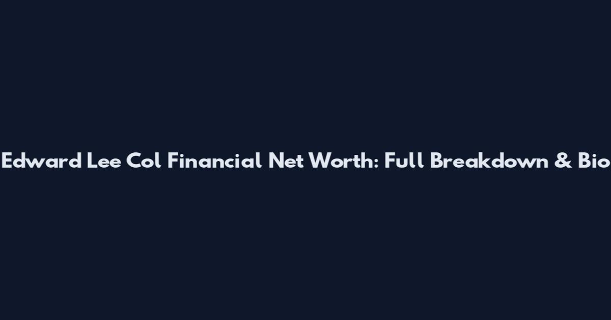 Edward Lee Col Financial Net Worth: Full Breakdown & Bio