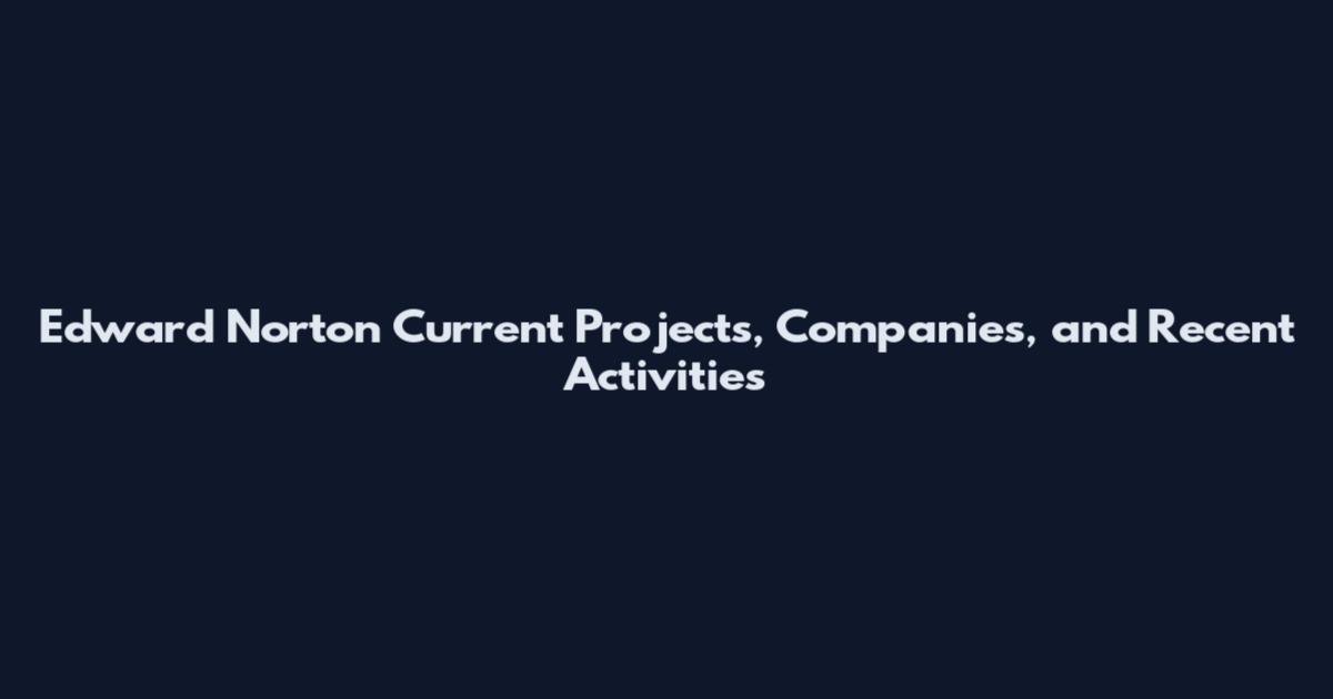 Edward Norton Current Projects, Companies, and Recent Activities