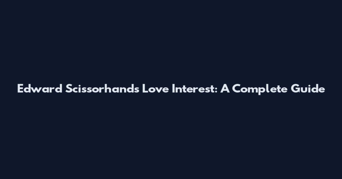 Edward Scissorhands Love Interest: A Complete Guide