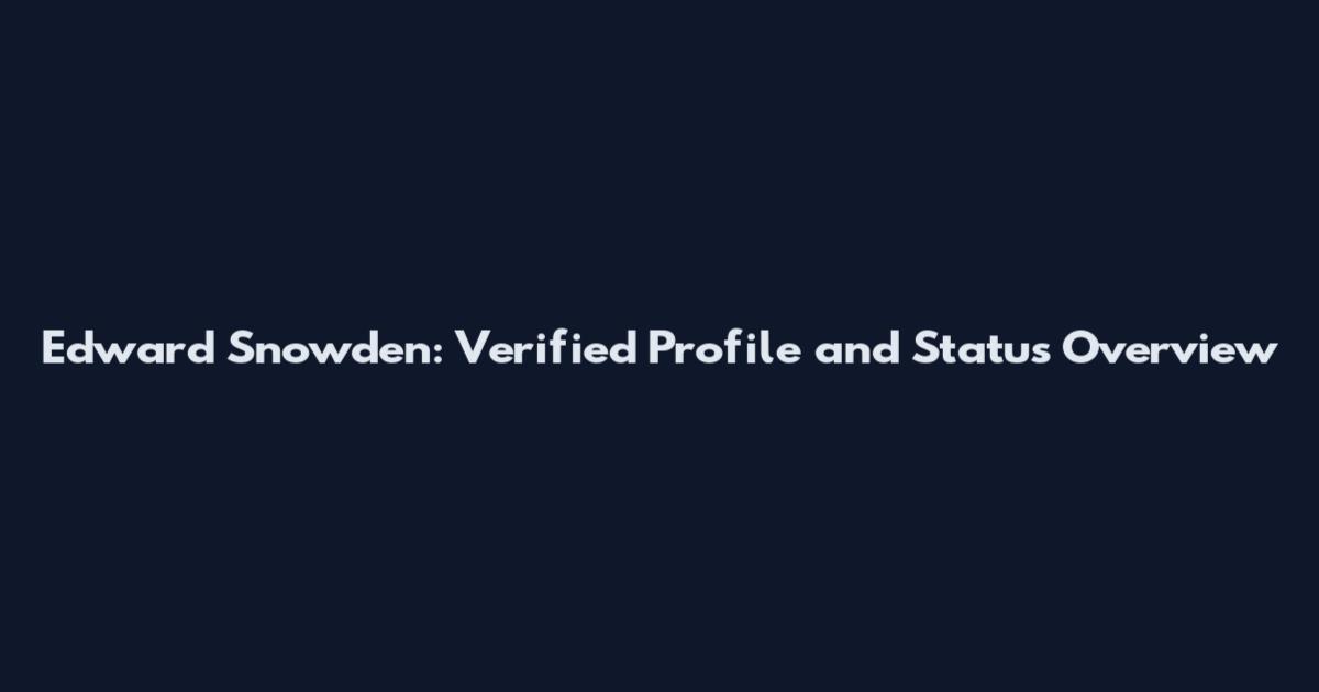 Edward Snowden: Verified Profile and Status Overview