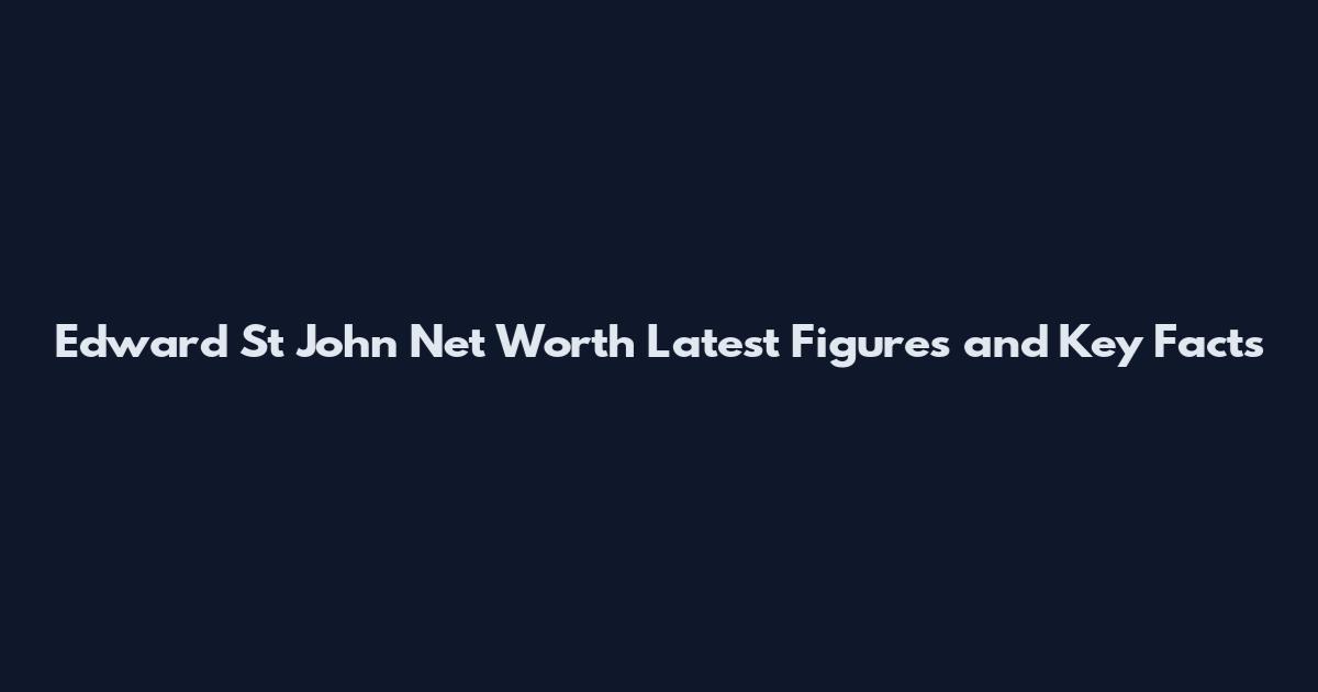 Edward St John Net Worth Latest Figures and Key Facts