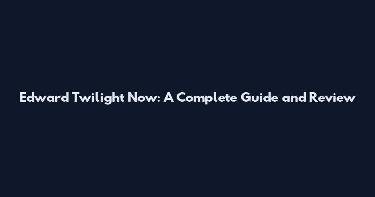 Edward Twilight Now: A Complete Guide and Review