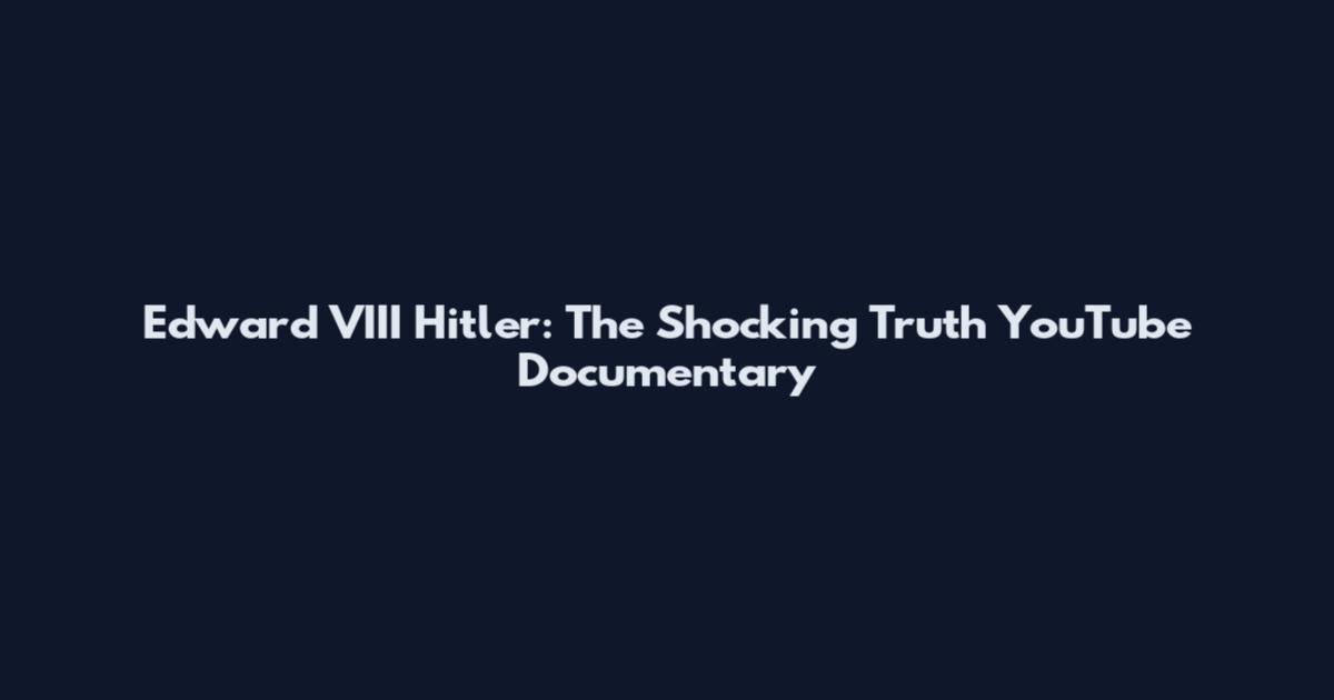 Edward VIII Hitler: The Shocking Truth YouTube Documentary