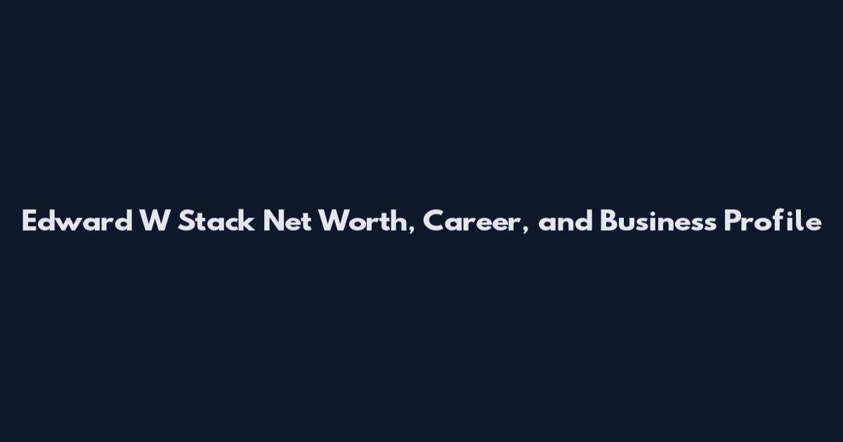 Edward W Stack Net Worth, Career, and Business Profile