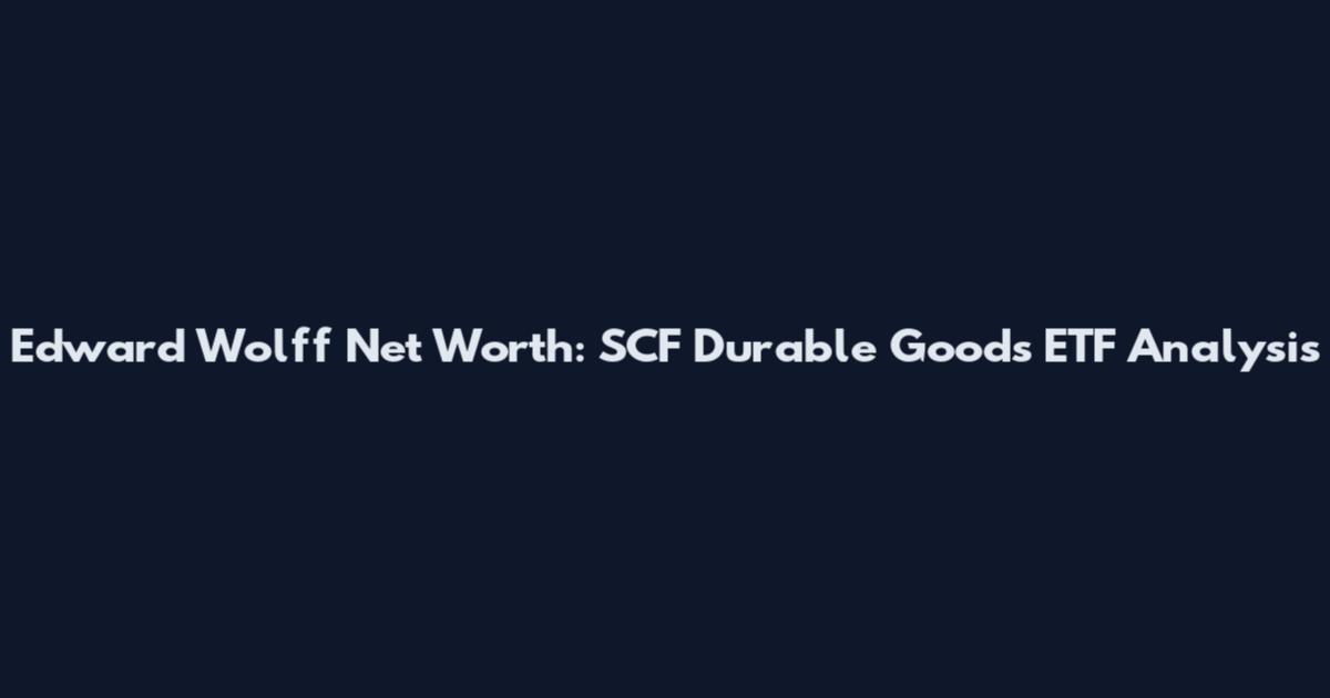 Edward Wolff Net Worth: SCF Durable Goods ETF Analysis