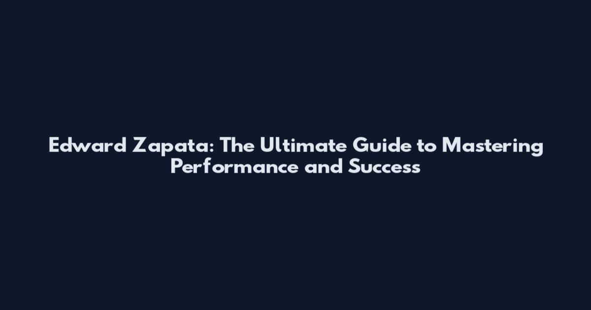 Edward Zapata: The Ultimate Guide to Mastering Performance and Success