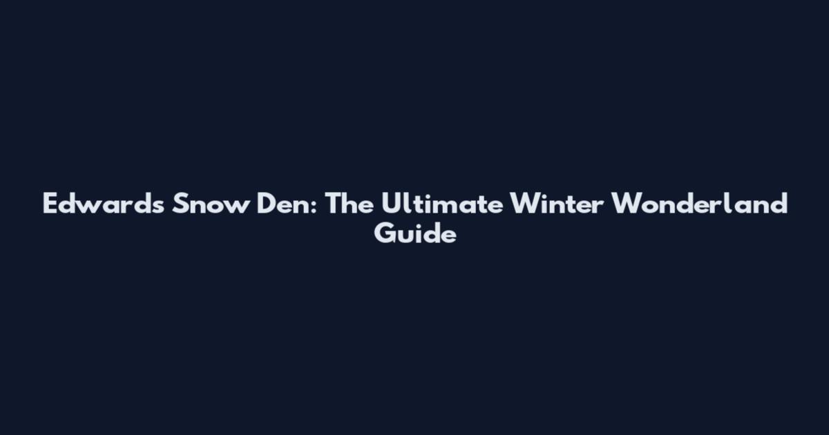 Edwards Snow Den: The Ultimate Winter Wonderland Guide