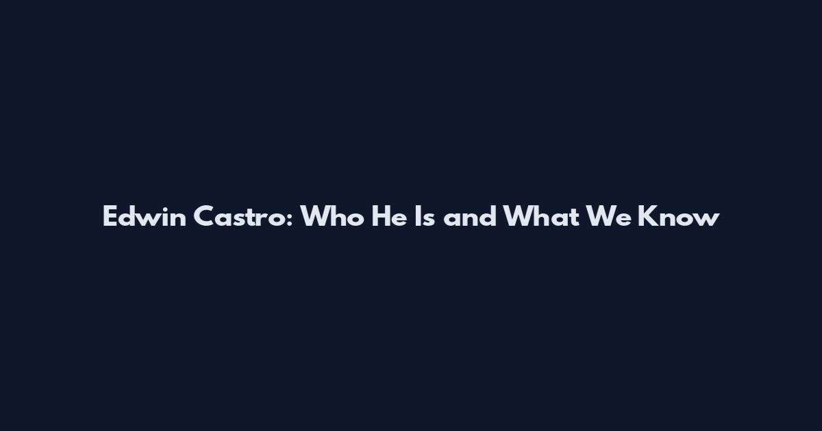 Edwin Castro: Who He Is and What We Know