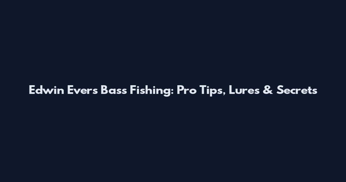 Edwin Evers Bass Fishing: Pro Tips, Lures & Secrets