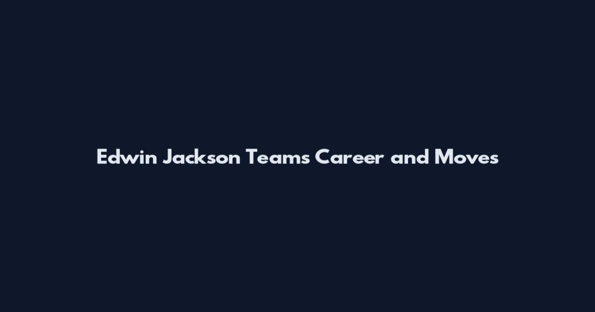 Edwin Jackson Teams Career and Moves