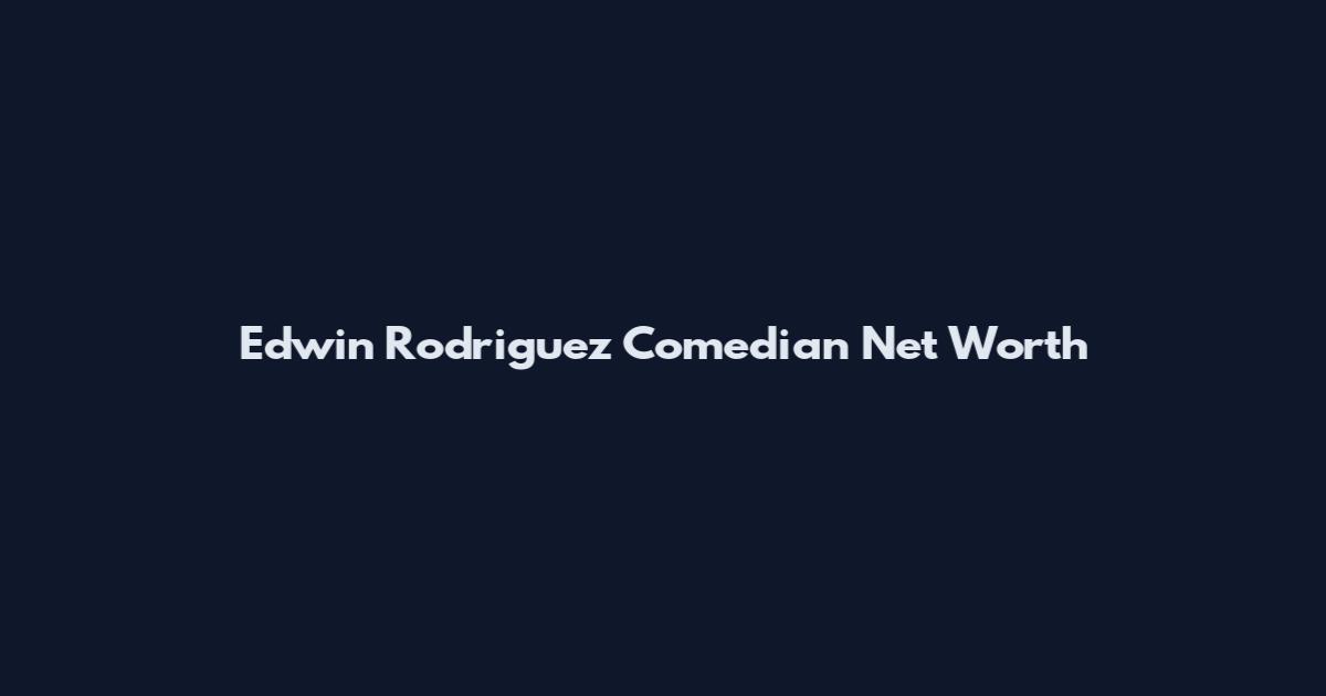 Edwin Rodriguez Comedian Net Worth
