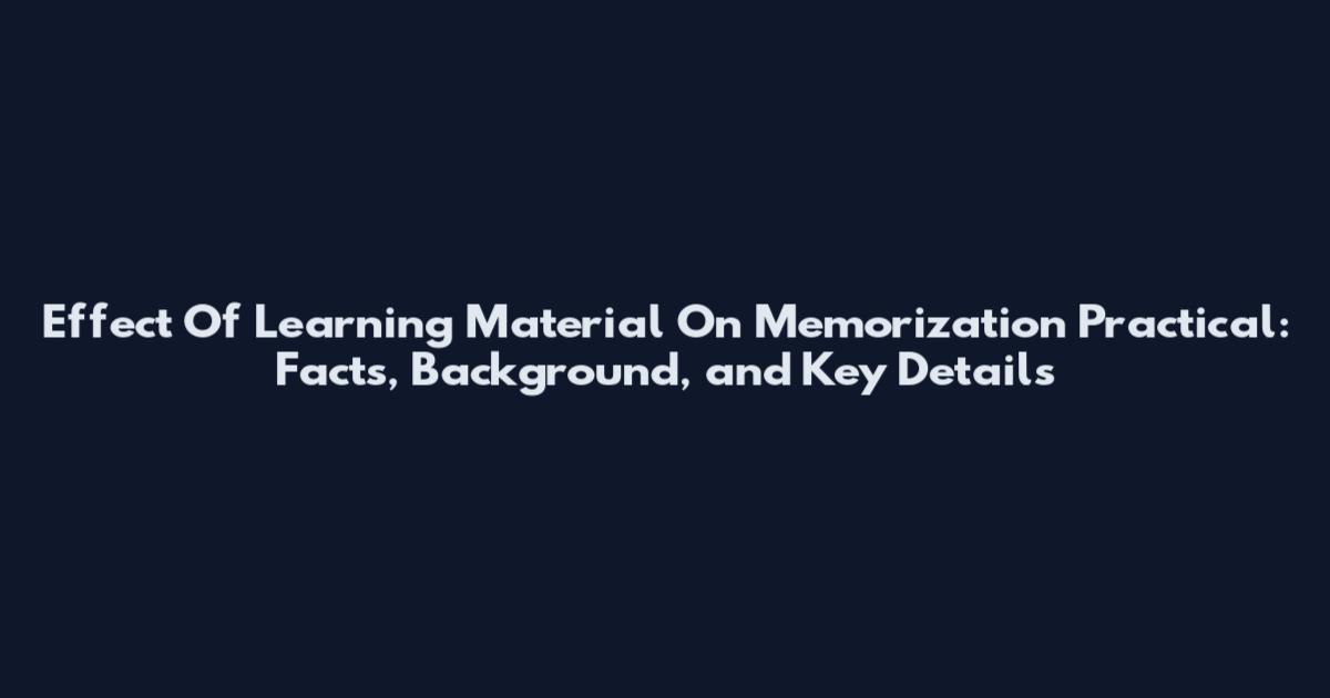Effect Of Learning Material On Memorization Practical: Facts, Background, and Key Details