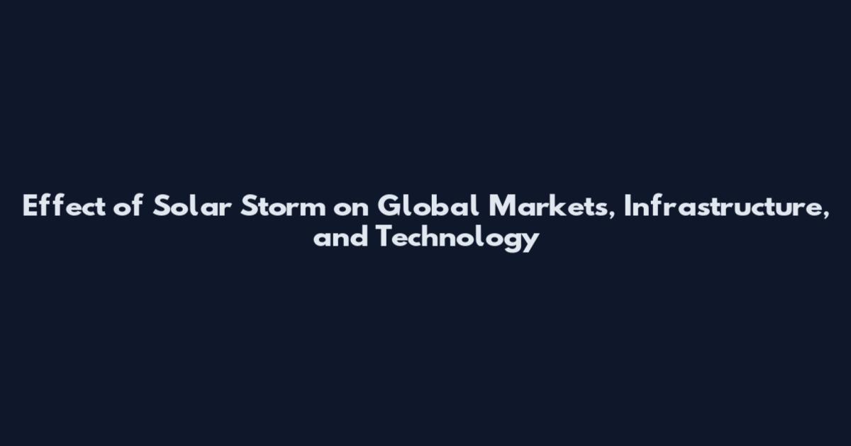 Effect of Solar Storm on Global Markets, Infrastructure, and Technology