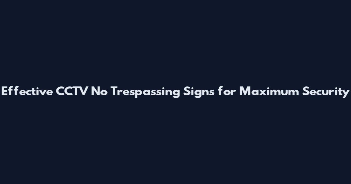 Effective CCTV No Trespassing Signs for Maximum Security