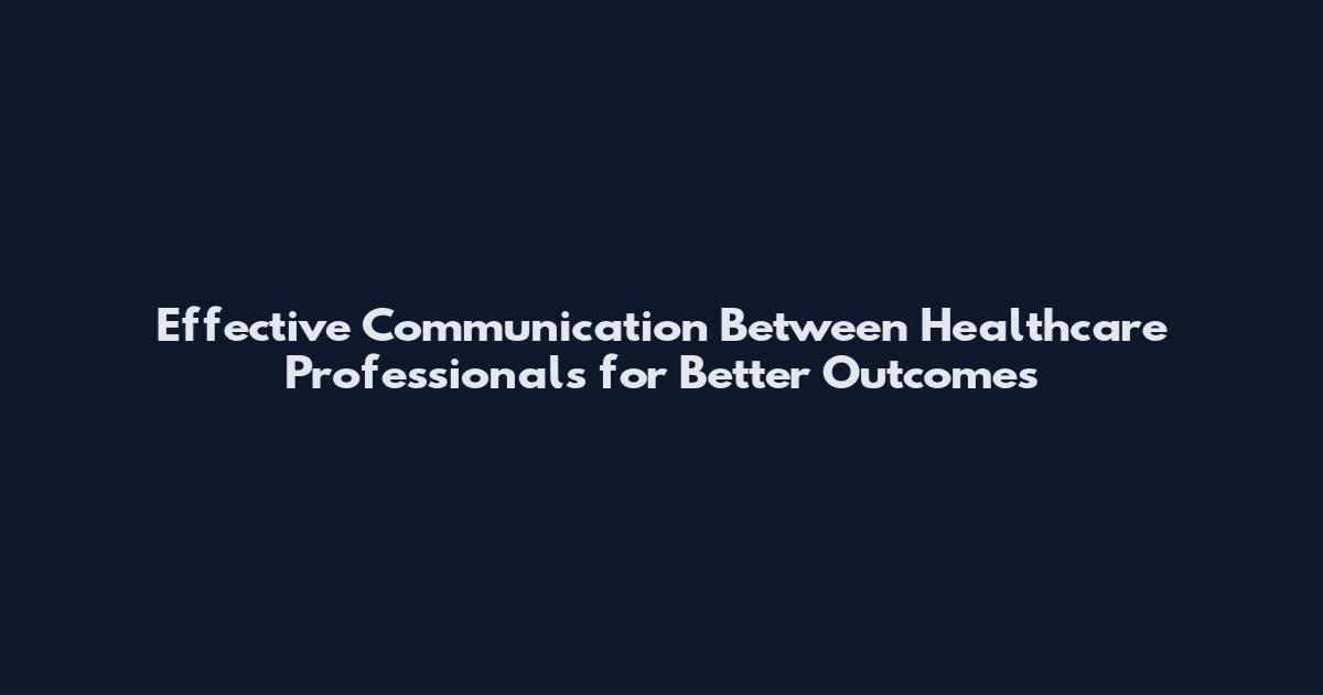 Effective Communication Between Healthcare Professionals for Better Outcomes