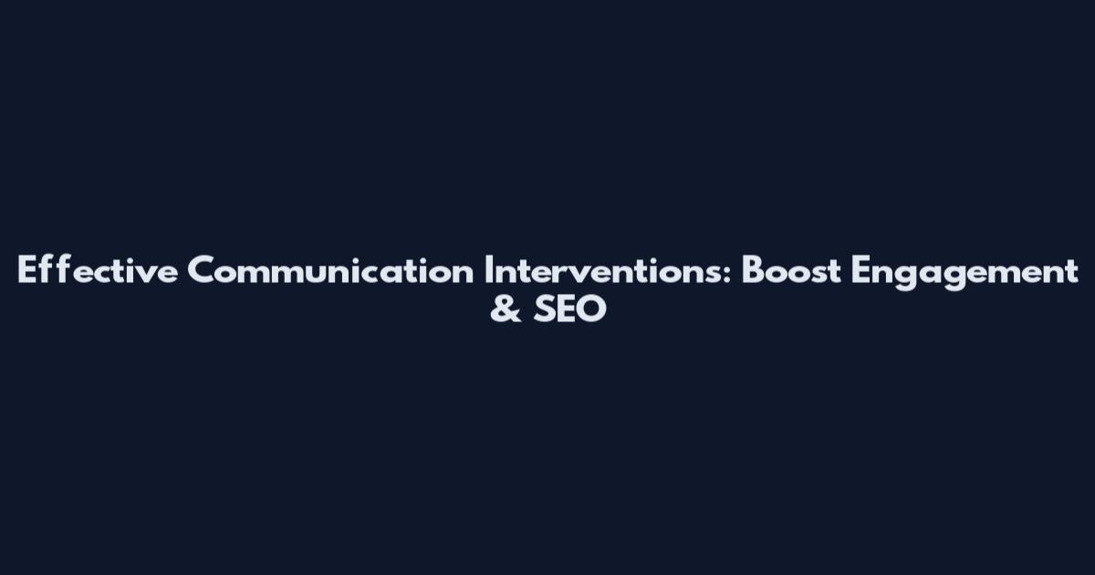 Effective Communication Interventions: Boost Engagement & SEO