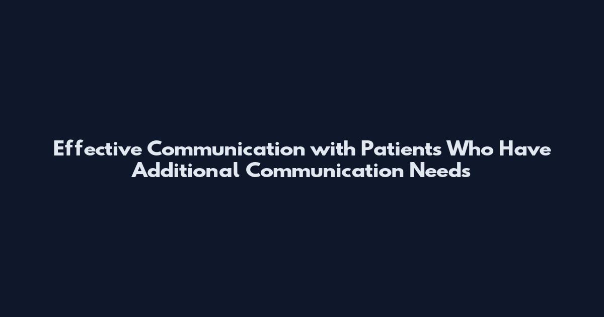 Effective Communication with Patients Who Have Additional Communication Needs