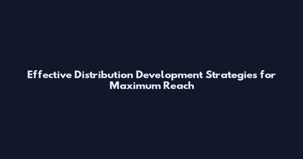Effective Distribution Development Strategies for Maximum Reach