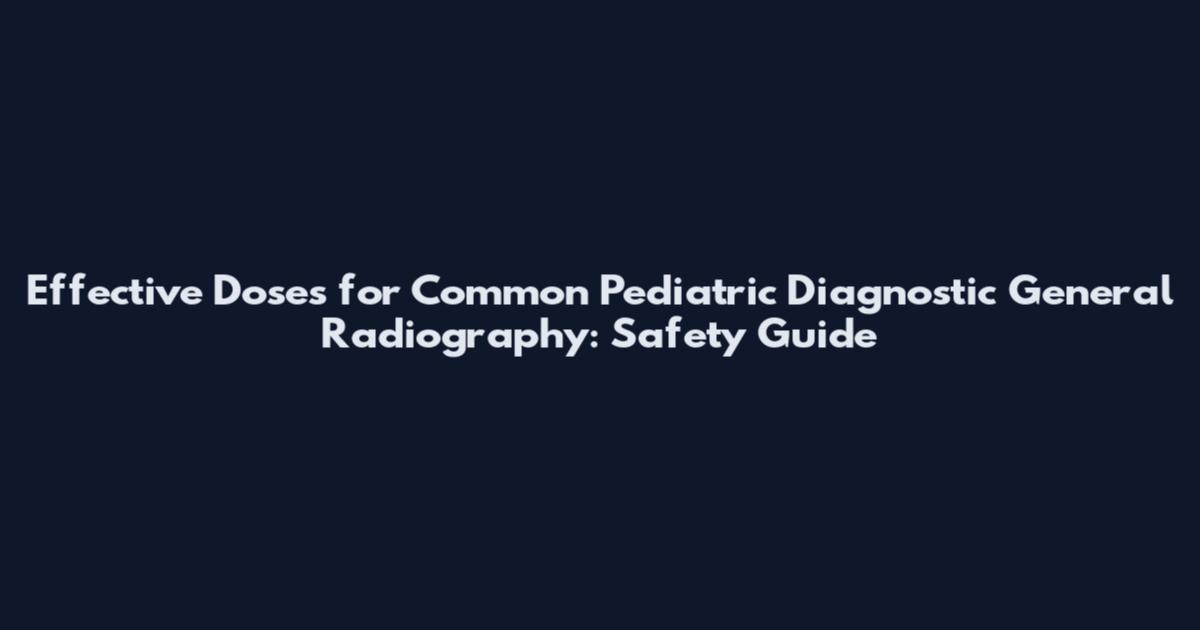 Effective Doses for Common Pediatric Diagnostic General Radiography: Safety Guide