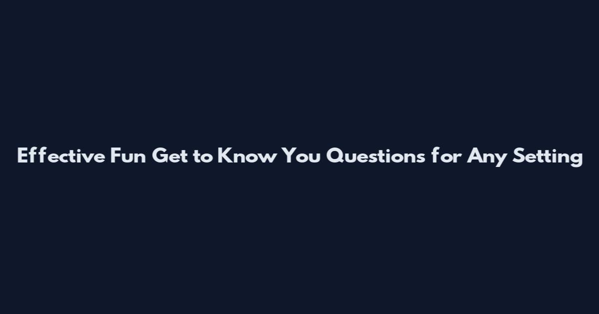 Effective Fun Get to Know You Questions for Any Setting