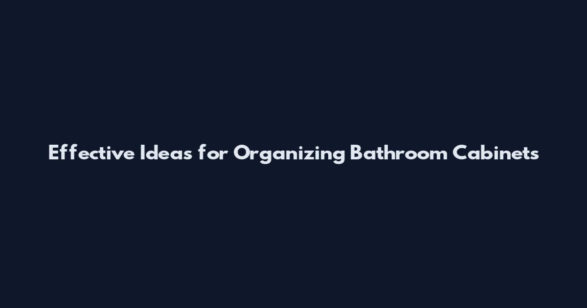 Effective Ideas for Organizing Bathroom Cabinets