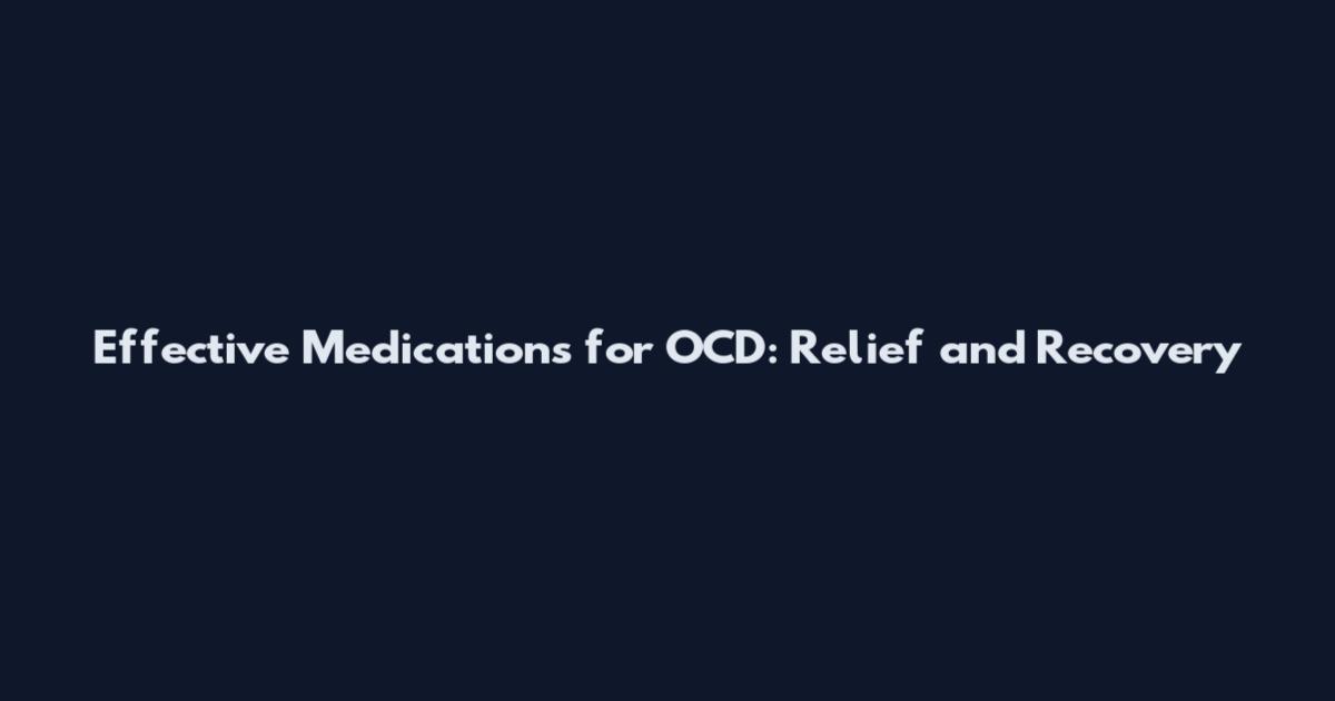 Effective Medications for OCD: Relief and Recovery