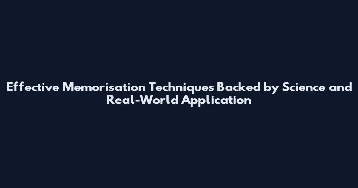 Effective Memorisation Techniques Backed by Science and Real-World Application