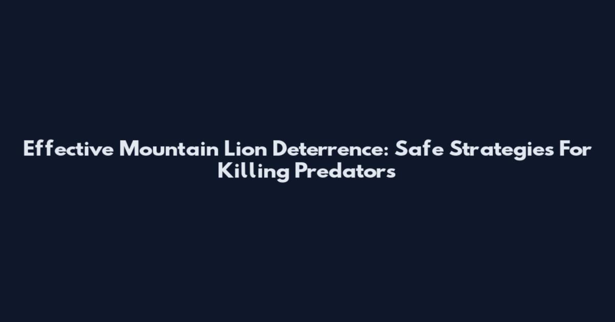 Effective Mountain Lion Deterrence: Safe Strategies For Killing Predators