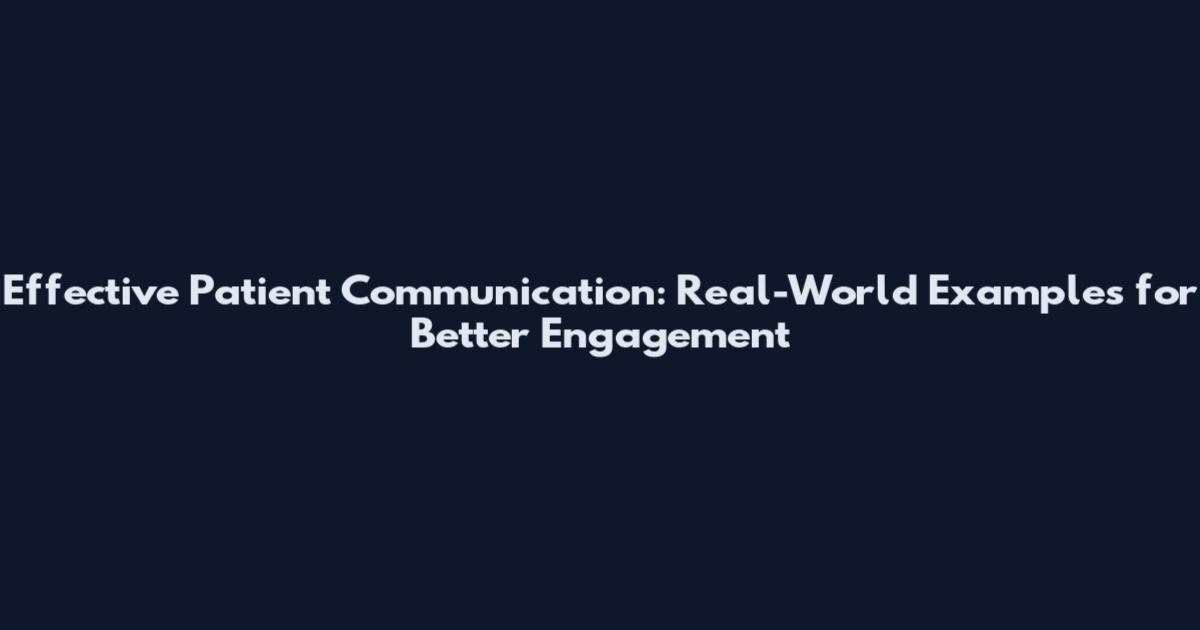 Effective Patient Communication: Real-World Examples for Better Engagement