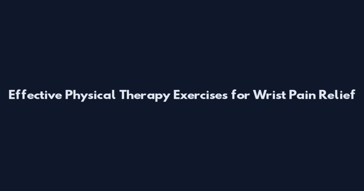 Effective Physical Therapy Exercises for Wrist Pain Relief