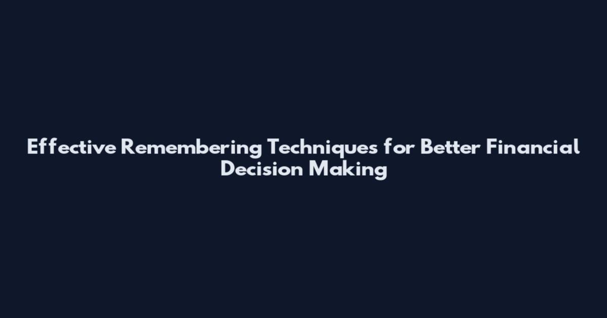Effective Remembering Techniques for Better Financial Decision Making