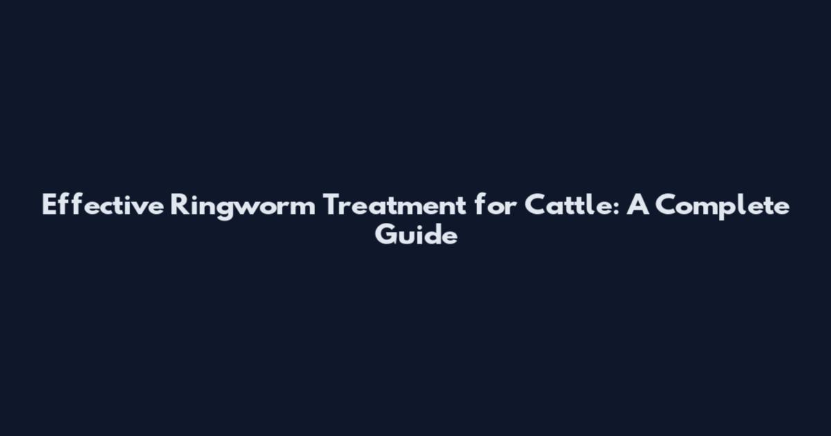 Effective Ringworm Treatment for Cattle: A Complete Guide