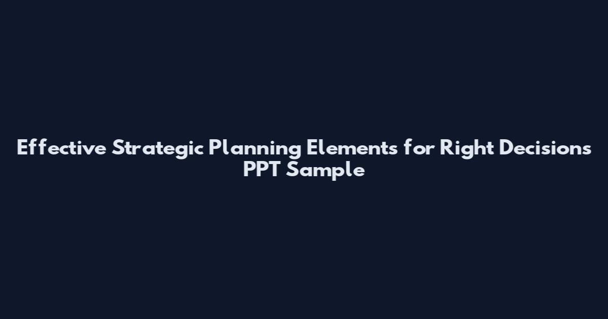 Effective Strategic Planning Elements for Right Decisions PPT Sample