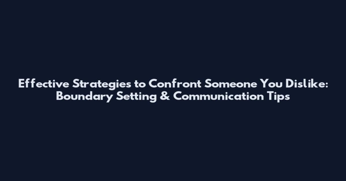 Effective Strategies to Confront Someone You Dislike: Boundary Setting & Communication Tips