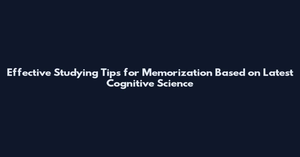 Effective Studying Tips for Memorization Based on Latest Cognitive Science