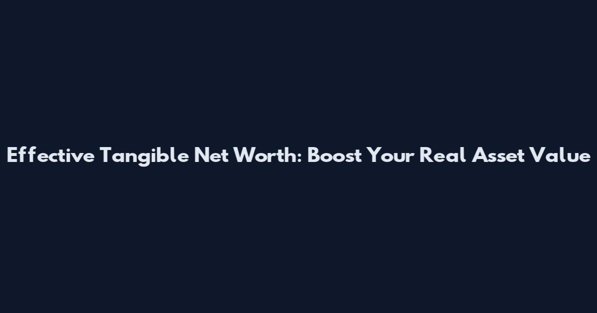 Effective Tangible Net Worth: Boost Your Real Asset Value