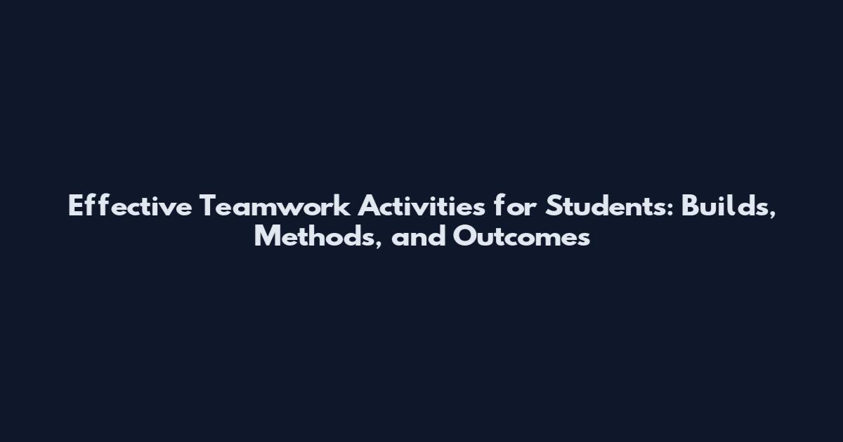 Effective Teamwork Activities for Students: Builds, Methods, and Outcomes
