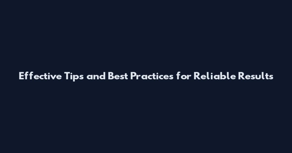 Effective Tips and Best Practices for Reliable Results