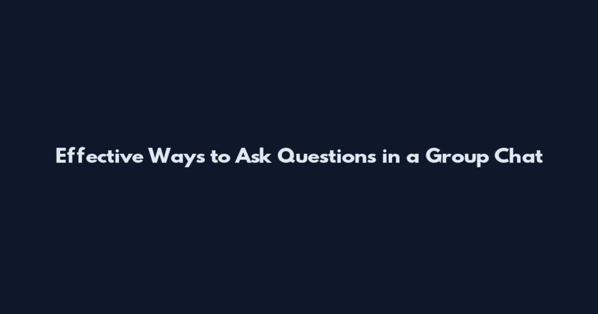 Effective Ways to Ask Questions in a Group Chat