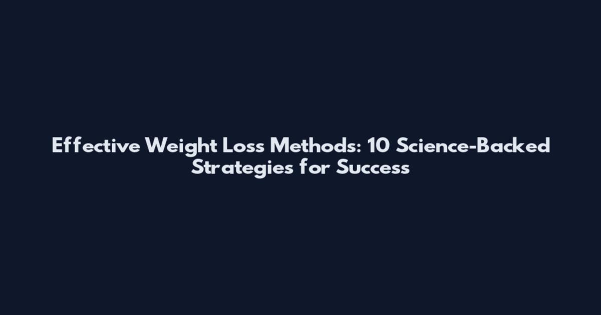 Effective Weight Loss Methods: 10 Science-Backed Strategies for Success