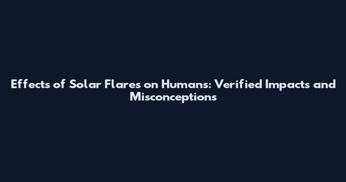 Effects of Solar Flares on Humans: Verified Impacts and Misconceptions