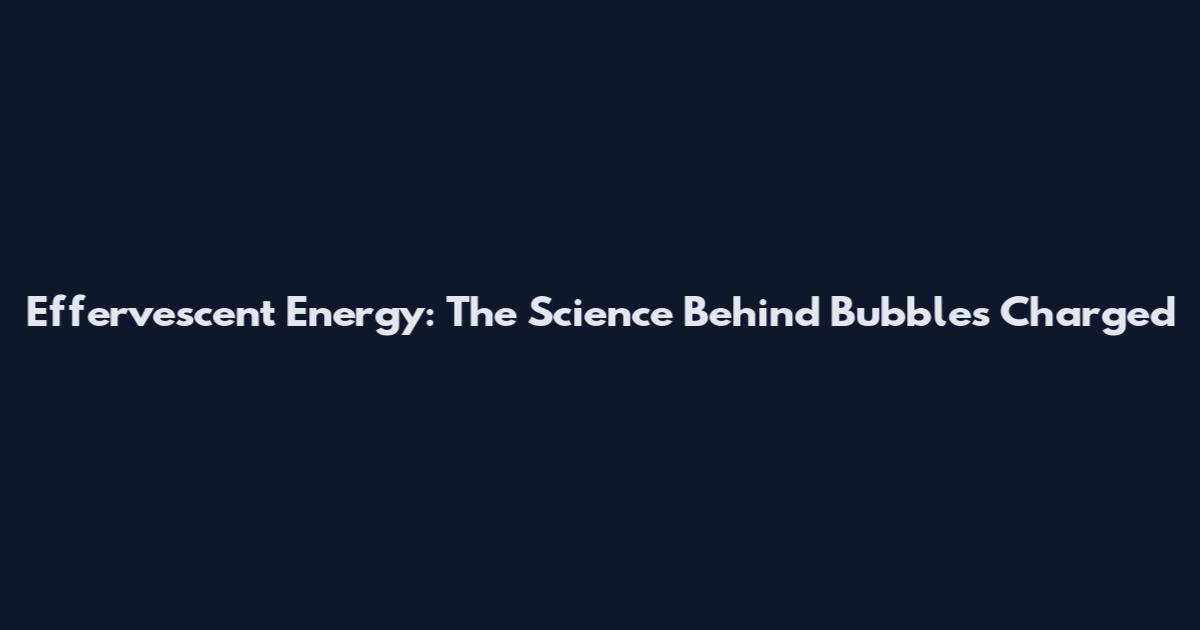 Effervescent Energy: The Science Behind Bubbles Charged