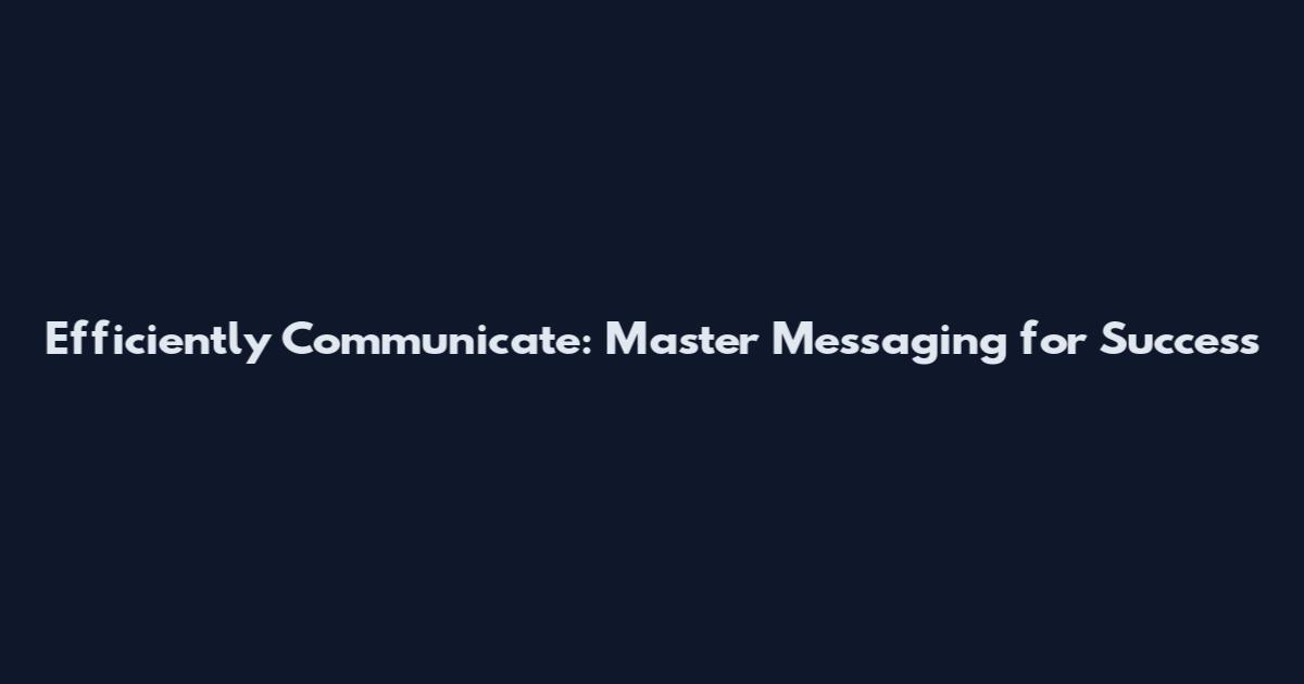 Efficiently Communicate: Master Messaging for Success