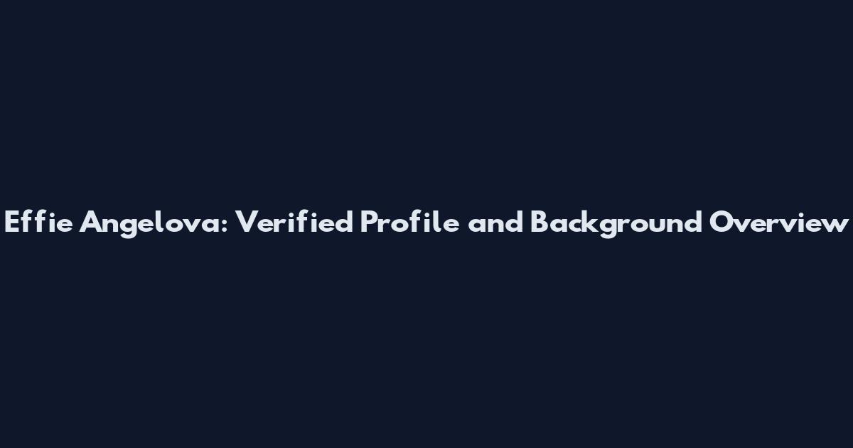 Effie Angelova: Verified Profile and Background Overview