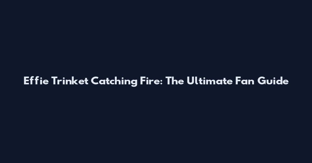 Effie Trinket Catching Fire: The Ultimate Fan Guide