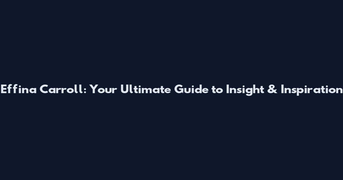 Effina Carroll: Your Ultimate Guide to Insight & Inspiration