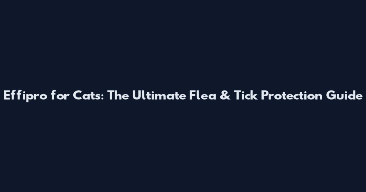 Effipro for Cats: The Ultimate Flea & Tick Protection Guide