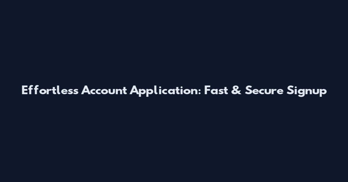 Effortless Account Application: Fast & Secure Signup